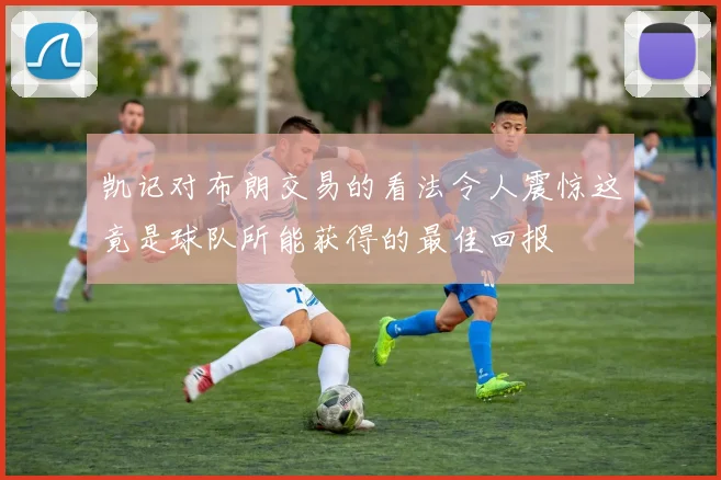 凯记对布朗交易的看法令人震惊这竟是球队所能获得的最佳回报
