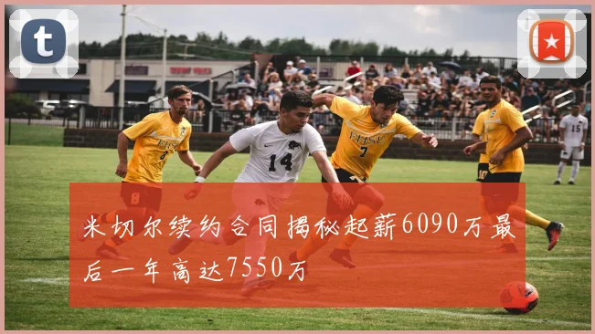 米切尔续约合同揭秘起薪6090万最后一年高达7550万