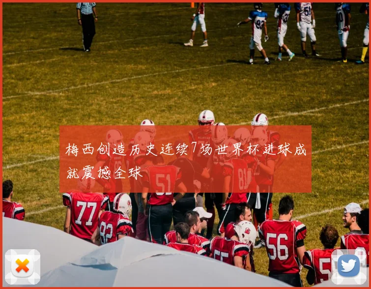 梅西创造历史连续7场世界杯进球成就震撼全球