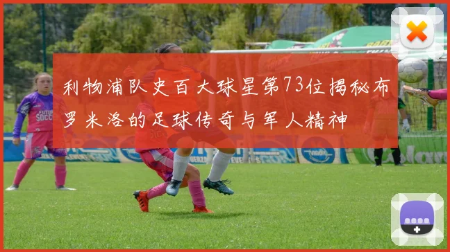 利物浦队史百大球星第73位揭秘布罗米洛的足球传奇与军人精神