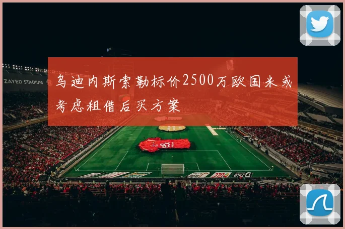 乌迪内斯索勒标价2500万欧国米或考虑租借后买方案